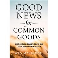 Good News for Common Goods Multicultural Evangelicalism and Ethical Democracy in America