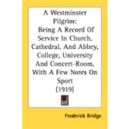 Westminster Pilgrim : Being A Record of Service in Church, Cathedral, and Abbey, College, University and Concert-Room, with A Few Notes on Sport (191