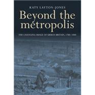 Beyond the Metropolis The changing image of urban Britain, 1780-1880