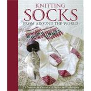 Knitting Socks from Around the World 25 Patterns in a Variety of Styles and Techniques