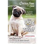 Chicken Soup for the Soul: The Dog Really Did That? 101 Stories of Miracles, Mischief and Magical Moments