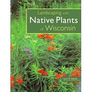 Landscaping With Native Plants of Wisconsin