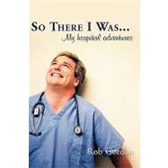So There I Was.: My Hospital Adventures