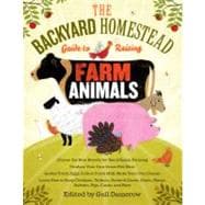 The Backyard Homestead Guide to Raising Farm Animals Choose the Best Breeds for Small-Space Farming, Produce Your Own Grass-Fed Meat, Gather Fresh Eggs, Collect Fresh Milk, Make Your Own Cheese, Keep Chickens, Turkeys, Ducks, Rabbits, Goats, Sheep, Pigs, Cattle, & Bees