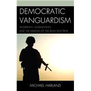 Democratic Vanguardism Modernity, Intervention, and the Making of the Bush Doctrine