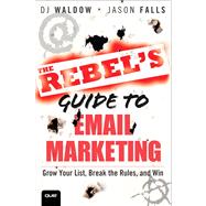 The Rebel's Guide to Email Marketing Grow Your List, Break the Rules, and Win