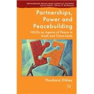 Partnerships, Power and Peacebuilding NGOs as Agents of Peace in Aceh and Timor-Leste