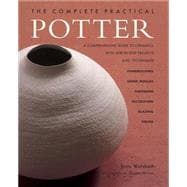The Complete Practical Potter A Comprehensive Guide To Ceramics, With Step-By-Step Projects And Techniques