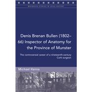 Denis Brenan Bullen (1802-66) Inspector of Anatomy for the Province of Munster The controversial career of a Cork surgeon
