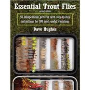 Essential Trout Flies 50 Indispensable Patterns with Step-by-Step Instructions for 300 Most Useful Variations