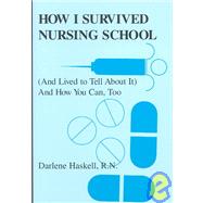 How I Survived Nursing School : And Lived to Tell About It