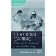 Colonial caring A history of colonial and post-colonial nursing