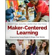 Maker-Centered Learning Empowering Young People to Shape Their Worlds