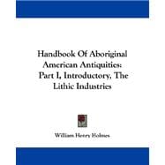 Handbook of Aboriginal American Antiquities : Part I, Introductory, the Lithic Industries