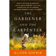 The Gardener and the Carpenter What the New Science of Child Development Tells Us About the Relationship Between Parents and Children