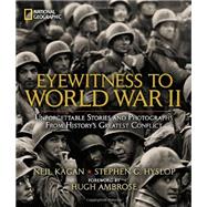 Eyewitness to World War II Unforgettable Stories and Photographs From History's Greatest Conflict