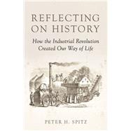 Reflecting on History How the Industrial Revolution Created Our Way of Life