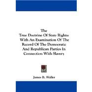 The True Doctrine of State Rights: With an Examination of the Record of the Democratic and Republican Parties in Connection With Slavery