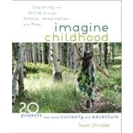 Imagine Childhood Exploring the World through Nature, Imagination, and Play - 25 Projects that spark curiosity and adventure