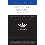 Negotiating a Plea Deal in DUI Cases : Leading Lawyers on Analyzing Recent Trends, Navigating the Plea Bargain Process, and Securing the Best Possible Deal (Inside the Minds)