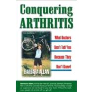 Conquering Arthritis, What Doctors Don't Tell You Because They Don't Know