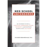 Med School Uncensored The Insider's Guide to Surviving Admissions, Exams, Residency, and Sleepless Nights in the Call Room