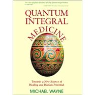 Quantum Integral Medicine: Towards a New Science of Healing and Human Potential