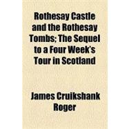 Rothesay Castle and the Rothesay Tombs: The Sequel to a Four Week's Tour in Scotland
