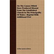 On the Causes Which Have Produced Dissent from the Established Church in the Principality of Wales : Reprint with Additional Pref