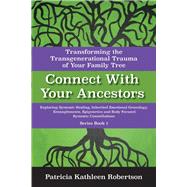 Connect With Your Ancestors: Transforming the Transgenerational Trauma of Your Family Tree Exploring Systemic Healing, Inherited Emotional Genealogy, Entanglements, E