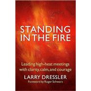 Standing in the Fire Leading High-Heat Meetings with Clarity, Calm, and Courage