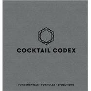 Cocktail Codex Fundamentals, Formulas, Evolutions [A Cocktail Recipe Book]