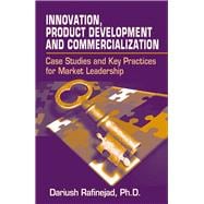 Innovation, Product Development and Commercialization Case Studies and Key Practices for Market Leadership