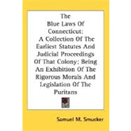 The Blue Laws Of Connecticut: A Collection of the Earliest Statutes and Judicial Proceedings of That Colony, Being an Exhibition of the Rigorous Morals and Legislation of the Purit