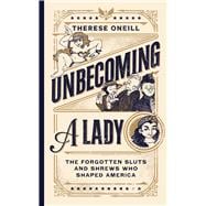 Unbecoming a Lady The Forgotten Sluts and Shrews Who Shaped America