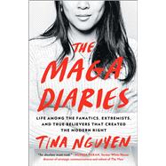 The MAGA Diaries Life Among the Fanatics, Extremists, and True Believers that Created the Modern Right