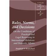 Rules, Norms, and Decisions: On the Conditions of Practical and Legal Reasoning in International Relations and Domestic Affairs