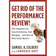 Get Rid of the Performance Review! : How Companies Can Stop Intimidating, Start Managing--and Focus on What Really Matters