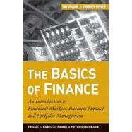 The Basics of Finance An Introduction to Financial Markets, Business Finance, and Portfolio Management