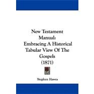 New Testament Manual : Embracing A Historical Tabular View of the Gospels (1871)