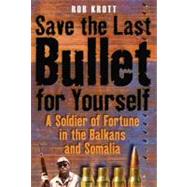 Save the Last Bullet for Yourself : A Soldier of Fortune in the Balkans and Somalia