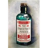 The Inheritor's Powder A Tale of Arsenic, Murder, and the New Forensic Science