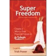 Super Freedom Create a Worry-Free Financial Future in 6 Steps