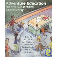Adventure Education for the Classroom Community: Over 90 Activities for Developing Character, Responsibility, and the Courage to Achieve