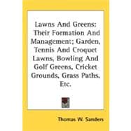 Lawns And Greens: Their Formation and Management; Garden, Tennis and Croquet Lawns, Bowling and Golf Greens, Cricket Grounds, Grass Paths, Etc.