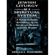 Jewish Liturgy as a Spiritual System A Prayer-by-Prayer Explanation of the Nature and Meaning of Jewish Worship