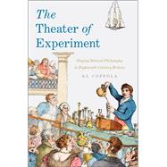 The Theater of Experiment Staging Natural Philosophy in Eighteenth-Century Britain