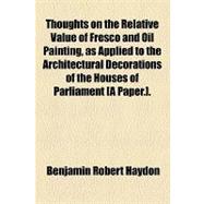 Thoughts on the Relative Value of Fresco and Oil Painting, As Applied to the Architectural Decorations of the Houses of Parliament [A Paper.]
