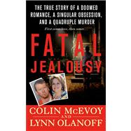 Fatal Jealousy The True Story of a Doomed Romance, a Singular Obsession, and a Quadruple Murder