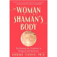 The Woman in the Shaman's Body Reclaiming the Feminine in Religion and Medicine